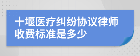 十堰医疗纠纷协议律师收费标准是多少