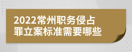 2022常州职务侵占罪立案标准需要哪些