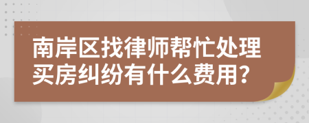 南岸区找律师帮忙处理买房纠纷有什么费用？