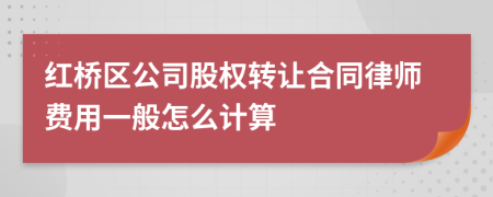 红桥区公司股权转让合同律师费用一般怎么计算