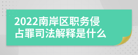 2022南岸区职务侵占罪司法解释是什么