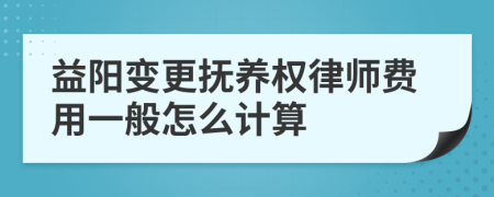 益阳变更抚养权律师费用一般怎么计算