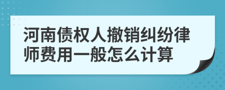 河南债权人撤销纠纷律师费用一般怎么计算