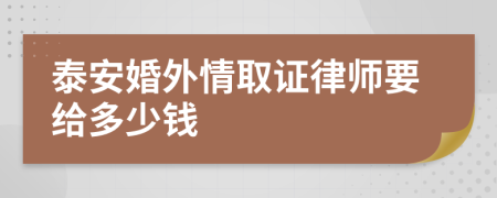 泰安婚外情取证律师要给多少钱