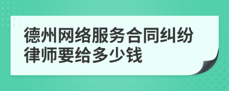 德州网络服务合同纠纷律师要给多少钱