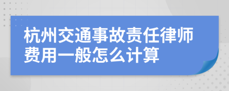 杭州交通事故责任律师费用一般怎么计算