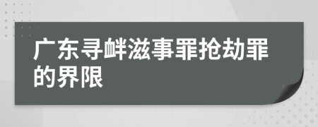 广东寻衅滋事罪抢劫罪的界限