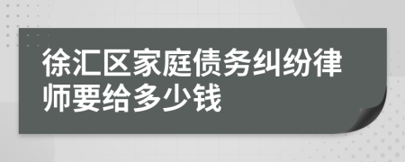 徐汇区家庭债务纠纷律师要给多少钱