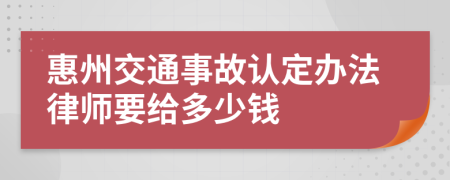 惠州交通事故认定办法律师要给多少钱