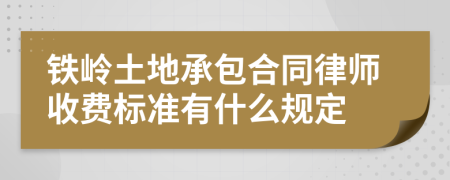 铁岭土地承包合同律师收费标准有什么规定