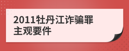 2011牡丹江诈骗罪主观要件