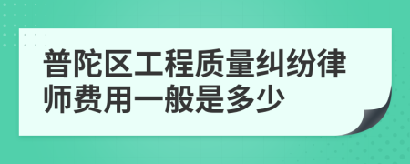 普陀区工程质量纠纷律师费用一般是多少