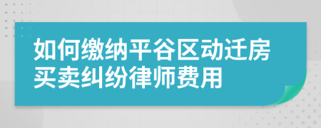 如何缴纳平谷区动迁房买卖纠纷律师费用