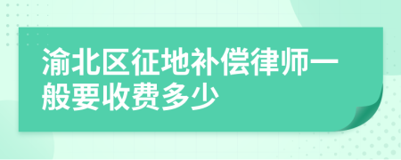 渝北区征地补偿律师一般要收费多少