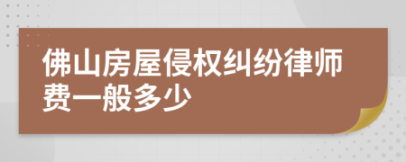 佛山房屋侵权纠纷律师费一般多少