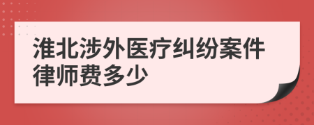 淮北涉外医疗纠纷案件律师费多少