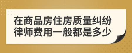 在商品房住房质量纠纷律师费用一般都是多少