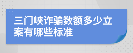 三门峡诈骗数额多少立案有哪些标准