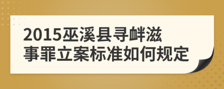 2015巫溪县寻衅滋事罪立案标准如何规定