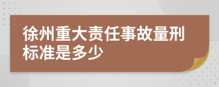 徐州重大责任事故量刑标准是多少