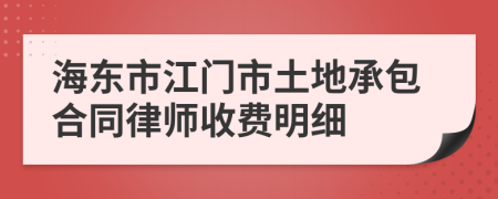 海东市江门市土地承包合同律师收费明细