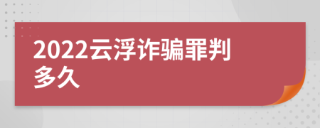 2022云浮诈骗罪判多久