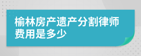 榆林房产遗产分割律师费用是多少