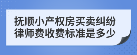 抚顺小产权房买卖纠纷律师费收费标准是多少