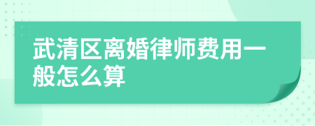 武清区离婚律师费用一般怎么算