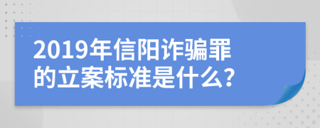 2019年信阳诈骗罪的立案标准是什么？