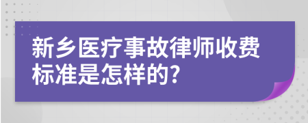 新乡医疗事故律师收费标准是怎样的?