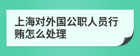 上海对外国公职人员行贿怎么处理