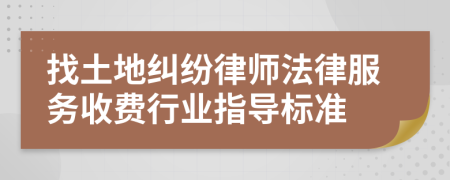 找土地纠纷律师法律服务收费行业指导标准