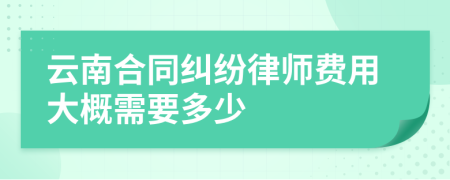 云南合同纠纷律师费用大概需要多少