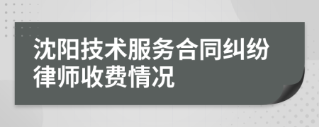 沈阳技术服务合同纠纷律师收费情况