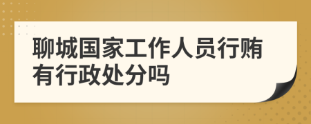 聊城国家工作人员行贿有行政处分吗