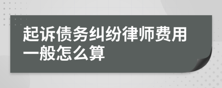 起诉债务纠纷律师费用一般怎么算