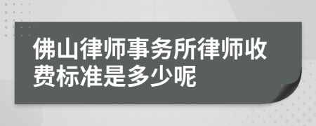 佛山律师事务所律师收费标准是多少呢