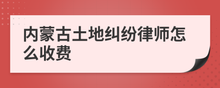 内蒙古土地纠纷律师怎么收费