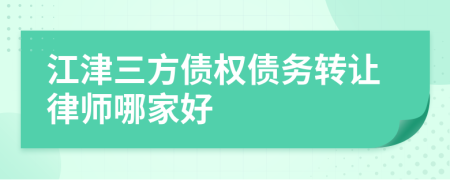 江津三方债权债务转让律师哪家好