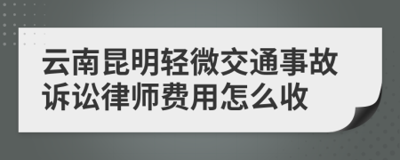 云南昆明轻微交通事故诉讼律师费用怎么收