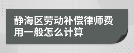 静海区劳动补偿律师费用一般怎么计算