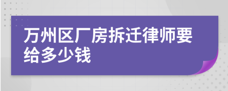 万州区厂房拆迁律师要给多少钱