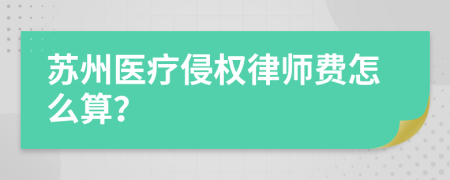 苏州医疗侵权律师费怎么算？