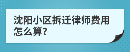 沈阳小区拆迁律师费用怎么算？