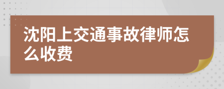 沈阳上交通事故律师怎么收费