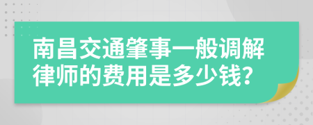 南昌交通肇事一般调解律师的费用是多少钱？