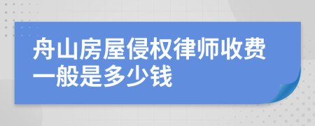 舟山房屋侵权律师收费一般是多少钱