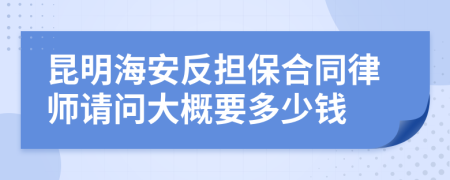 昆明海安反担保合同律师请问大概要多少钱