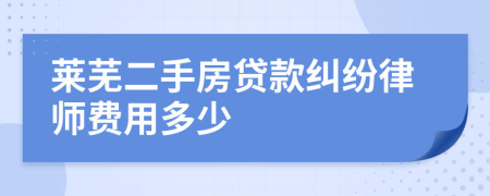 莱芜二手房贷款纠纷律师费用多少